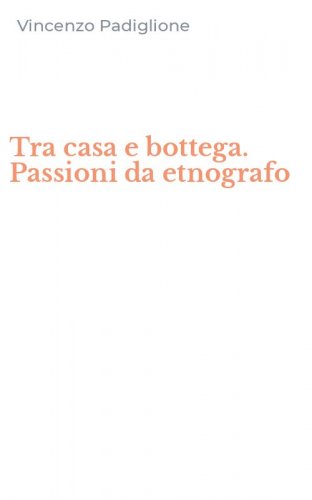 Tra casa e bottega. Passioni da etnografo