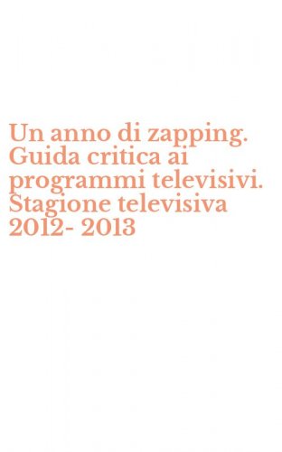 Un anno di zapping. Guida critica ai programmi televisivi. Stagione televisiva 2012-2013