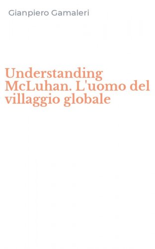 Understanding McLuhan. L'uomo del villaggio globale