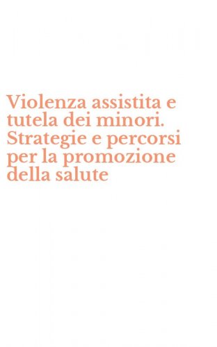 Violenza assistita e tutela dei minori. Strategie e percorsi per la promozione della salute - DELLA SALUTE