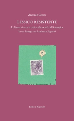 Lessico resistente. La poesia visiva e la critica alla societ&agrave; dell'immagine. In un dialogo con Lamberto Pignotti