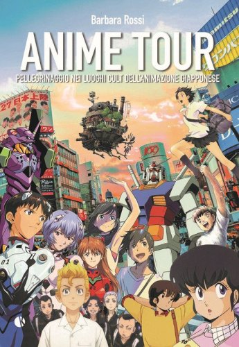 Anime tour. Pellegrinaggio nei luoghi cult dell'animazione giapponese