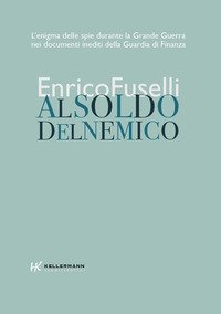 Al soldo del nemico. L'enigma delle spie durante la Grande Guerra nei documenti inediti della Guardia di Finanza