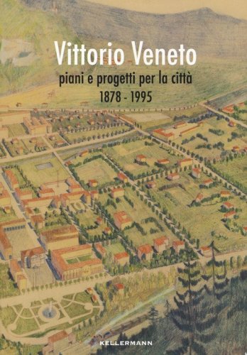 Vittorio Veneto. Piani e progetti per la citt&agrave; 1878-1995