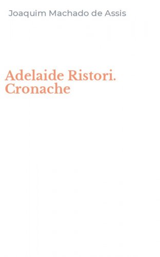 Adelaide Ristori. Cronache