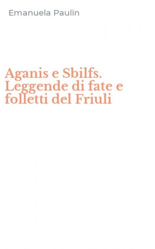 Aganis e Sbilfs. Leggende di fate e folletti del Friuli