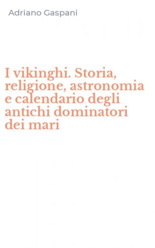 I vikinghi. Storia, religione, astronomia e calendario degli antichi dominatori dei mari