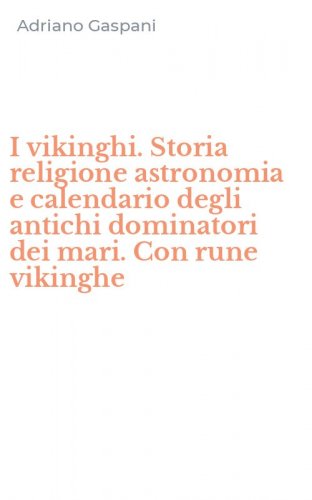 I vikinghi. Storia religione astronomia e calendario degli antichi dominatori dei mari. Con rune vikinghe - MARI. CON RUNE VIKINGHE (I)