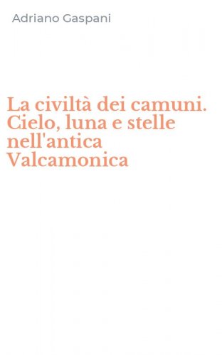 La civilt&agrave; dei camuni. Cielo, luna e stelle nell'antica Valcamonica
