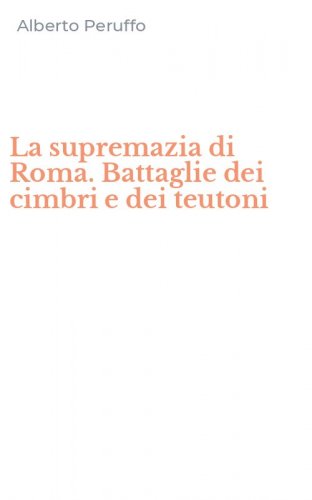 La supremazia di Roma. Battaglie dei cimbri e dei teutoni