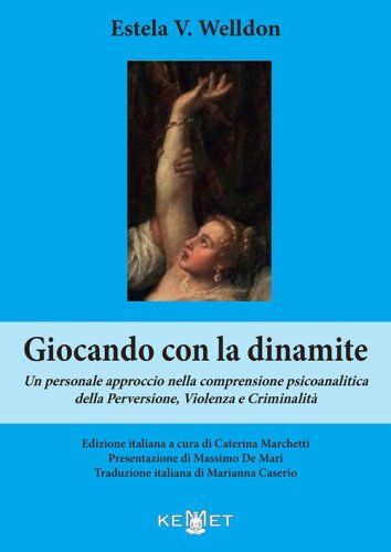 Giocando con la dinamite. Un personale approccio nella comprensione psicoanalitica della perversione, violenza e criminalit&agrave;
