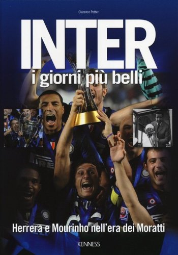 Inter. I giorni pi&ugrave; belli. Herrera e Mourinho nell'era dei Moratti