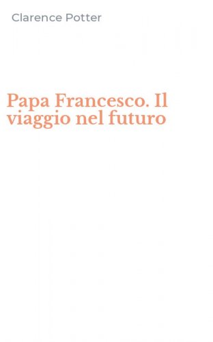 Papa Francesco. Il viaggio nel futuro