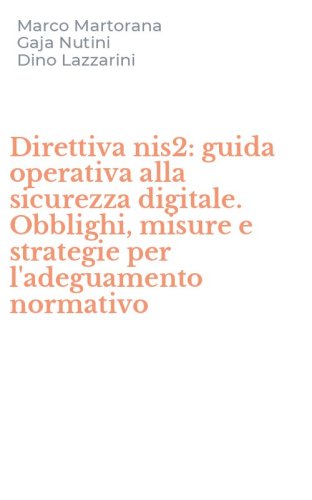 Direttiva nis2: guida operativa alla sicurezza digitale. Obblighi, misure e strategie per l'adeguamento normativo