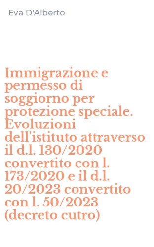 Immigrazione e permesso di soggiorno per protezione speciale. Evoluzioni dell'istituto attraverso il d.l. 130/2020 convertito con l. 173/2020 e il d.l. 20/2023 convertito con l. 50/2023 (decreto cutro)