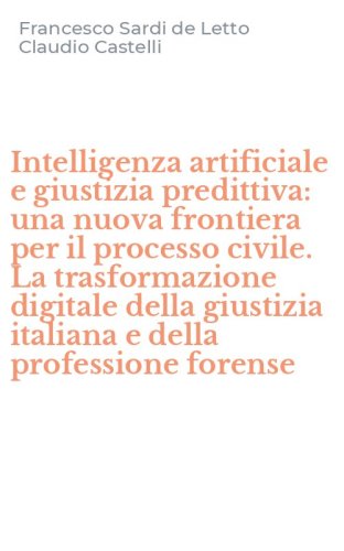Intelligenza artificiale e giustizia predittiva: una nuova frontiera per il processo civile. La trasformazione digitale della giustizia italiana e della professione forense