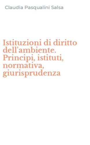 Istituzioni di diritto dell'ambiente. Principi, istituti, normativa, giurisprudenza