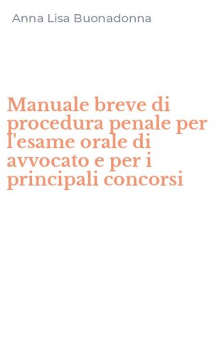 Manuale breve di procedura penale per l'esame orale di avvocato e per i principali concorsi