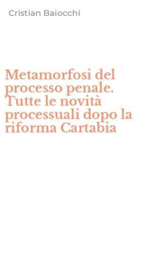 Metamorfosi del processo penale. Tutte le novit&agrave; processuali dopo la riforma Cartabia