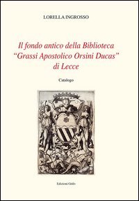 Il fondo antico della biblioteca &laquo;Grassi Apostolico Orsini Ducas&raquo; di Lecce. Catalogo