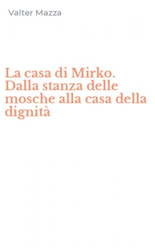 La casa di Mirko. Dalla stanza delle mosche alla casa della dignit&agrave;