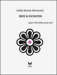 Eros & Eschaton. Qual &egrave; il fine ultimo dell'uomo?