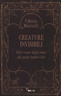 Creature invisibili. Sulle tracce degli esseri che pochi hanno visto