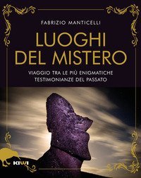 I luoghi del mistero. Viaggio tra le pi&ugrave; enigmatiche testimonianze del passato