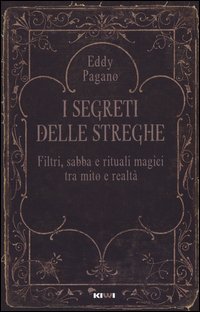 I segreti delle streghe. Filtri, sabba e rituali magici tra mito e realt&agrave;