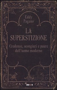 La superstizione. Credenze, scongiuri e paure dell'uomo moderno