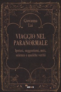 Viaggio nel paranormale. Ipotesi, suggestioni, miti, scienza e qualche verit&agrave;