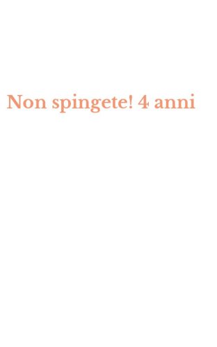Non spingete! 4 anni
