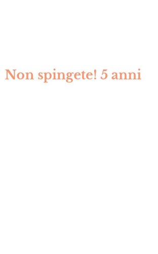 Non spingete! 5 anni