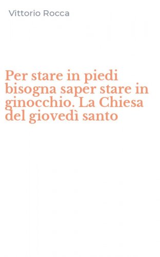 Per stare in piedi bisogna saper stare in ginocchio. La Chiesa del gioved&igrave; santo