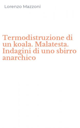 Termodistruzione di un koala. Malatesta. Indagini di uno sbirro anarchico