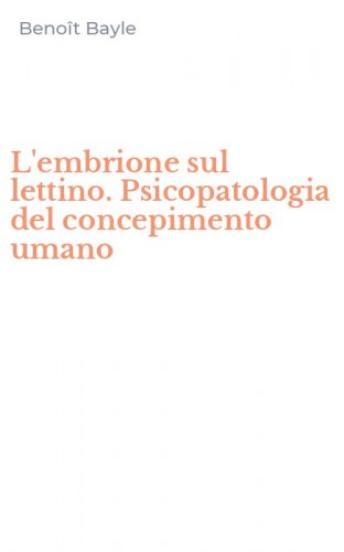 L'embrione sul lettino. Psicopatologia del concepimento umano