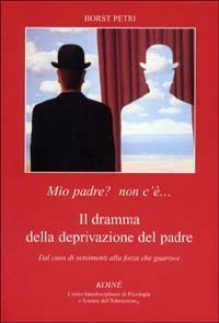 Mio padre? Non c'&egrave;... Il dramma della deprivazione del padre. Dal caos di sentimenti alla forza che guarisce