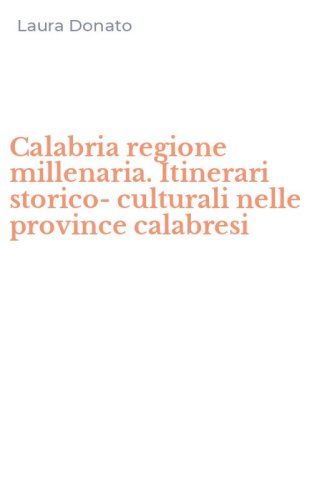 Calabria regione millenaria. Itinerari storico-culturali nelle province calabresi