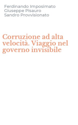 Corruzione ad alta velocit&agrave;. Viaggio nel governo invisibile