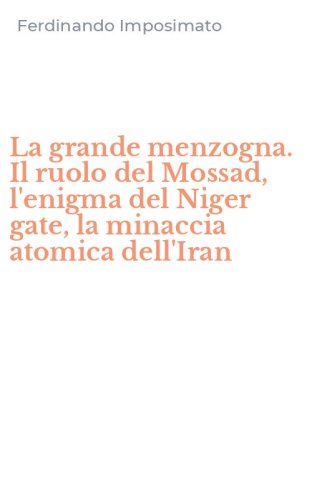 La grande menzogna. Il ruolo del Mossad, l'enigma del Niger gate, la minaccia atomica dell'Iran