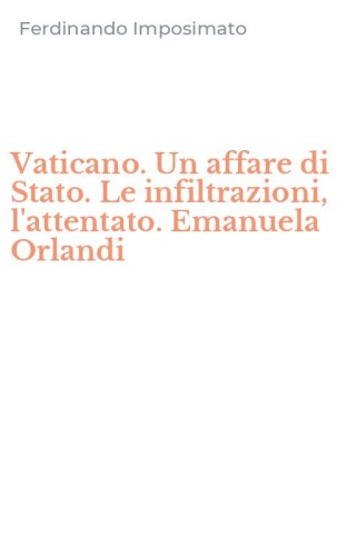 Vaticano. Un affare di Stato. Le infiltrazioni, l'attentato. Emanuela Orlandi