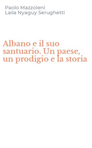 Albano e il suo santuario. Un paese, un prodigio e la storia