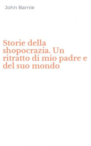 Storie della shopocrazia. Un ritratto di mio padre e del suo mondo