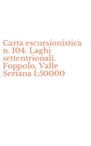 Carta escursionistica n. 104. Laghi settentrionali. Foppolo, Valle Seriana 1:50000
