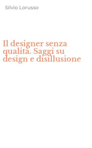 Il designer senza qualit&agrave;. Saggi su design e disillusione