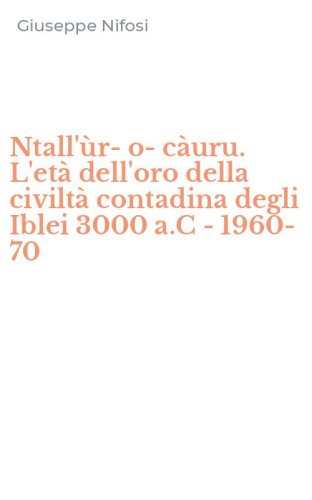 Ntall'&ugrave;r-o-c&agrave;uru. L'et&agrave; dell'oro della civilt&agrave; contadina degli Iblei 3000 a.C -1960-70