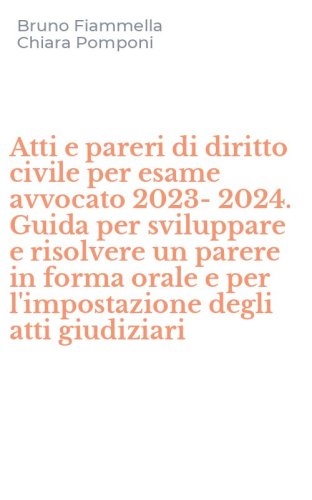 Atti e pareri di diritto civile per esame avvocato 2023-2024. Guida per sviluppare e risolvere un parere in forma orale e per l'impostazione degli atti giudiziari