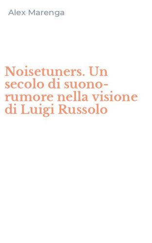 Noisetuners. Un secolo di suono-rumore nella visione di Luigi Russolo