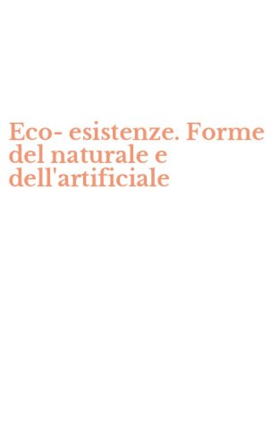 Eco-esistenze. Forme del naturale e dell'artificiale