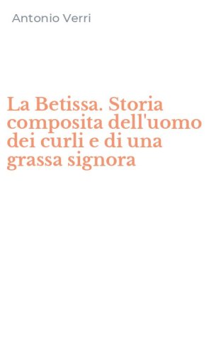 La Betissa. Storia composita dell'uomo dei curli e di una grassa signora